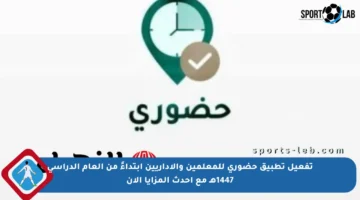 تفعيل تطبيق حضوري للمعلمين والإداريين ابتداءً من العام الدراسي 1447هـ مع أحدث المزايا الآن